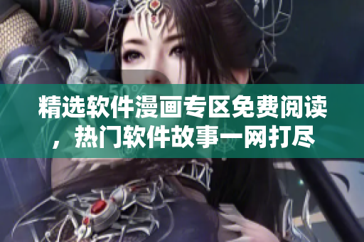 精選軟件漫畫專區(qū)免費(fèi)閱讀，熱門軟件故事一網(wǎng)打盡