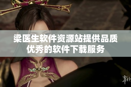 梁醫(yī)生軟件資源站提供品質(zhì)優(yōu)秀的軟件下載服務(wù)