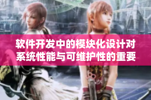 軟件開發(fā)中的模塊化設計對系統(tǒng)性能與可維護性的重要作用