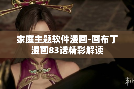 家庭主題軟件漫畫-畫布丁漫畫83話精彩解讀