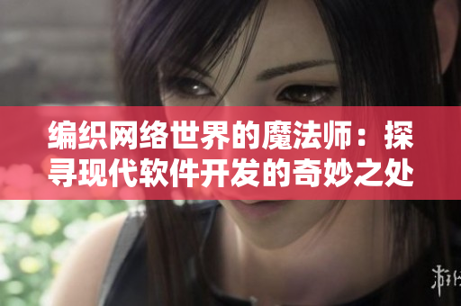 編織網(wǎng)絡世界的魔法師：探尋現(xiàn)代軟件開發(fā)的奇妙之處