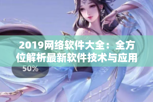 2019網(wǎng)絡(luò)軟件大全：全方位解析最新軟件技術(shù)與應(yīng)用趨勢