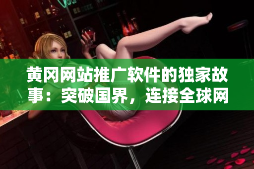 黃岡網(wǎng)站推廣軟件的獨家故事：突破國界，連接全球網(wǎng)友