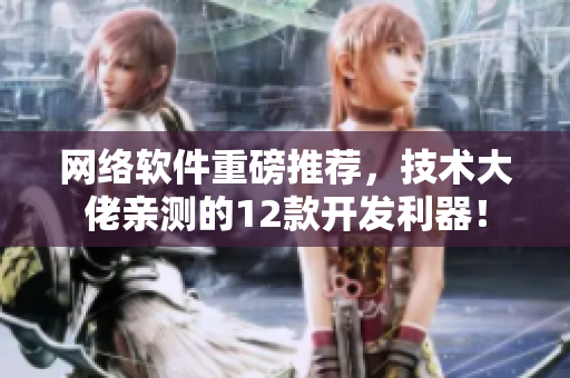 網絡軟件重磅推薦，技術大佬親測的12款開發(fā)利器！