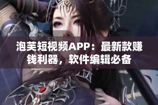 泡芙短視頻APP：最新款賺錢利器，軟件編輯必備