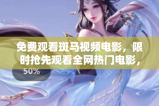 免費(fèi)觀看斑馬視頻電影，限時(shí)搶先觀看全網(wǎng)熱門(mén)電影，趕快點(diǎn)擊觀看吧！