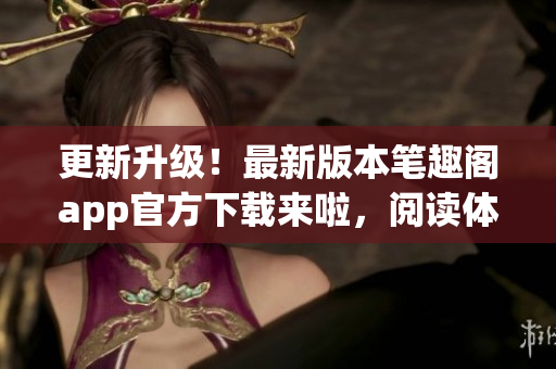 更新升級！最新版本筆趣閣app官方下載來啦，閱讀體驗更優(yōu)！
