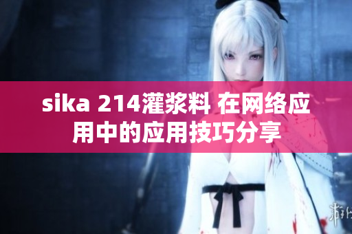 sika 214灌漿料 在網(wǎng)絡(luò)應(yīng)用中的應(yīng)用技巧分享