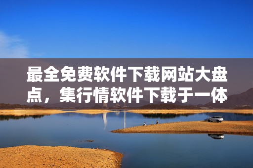 最全免費軟件下載網(wǎng)站大盤點，集行情軟件下載于一體