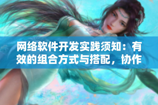 網(wǎng)絡(luò)軟件開(kāi)發(fā)實(shí)踐須知：有效的組合方式與搭配，協(xié)作工具方能事半功倍