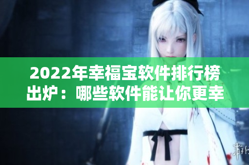2022年幸福寶軟件排行榜出爐：哪些軟件能讓你更幸福？