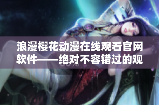 浪漫櫻花動漫在線觀看官網(wǎng)軟件——絕對不容錯過的觀影利器