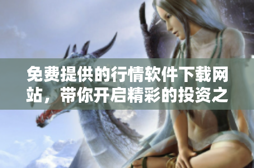 免費(fèi)提供的行情軟件下載網(wǎng)站，帶你開啟精彩的投資之旅！