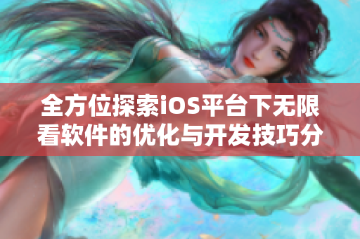 全方位探索iOS平臺(tái)下無限看軟件的優(yōu)化與開發(fā)技巧分享