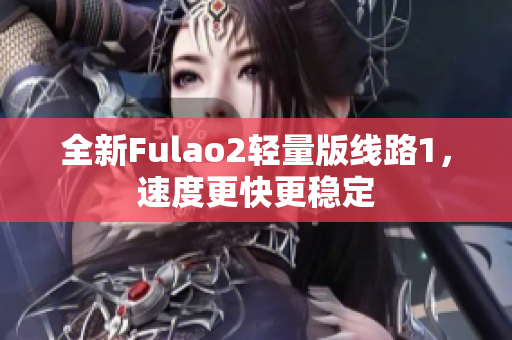 全新Fulao2輕量版線路1，速度更快更穩(wěn)定