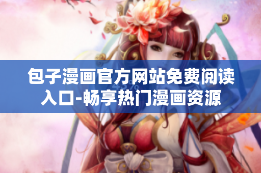 包子漫畫官方網(wǎng)站免費(fèi)閱讀入口-暢享熱門漫畫資源
