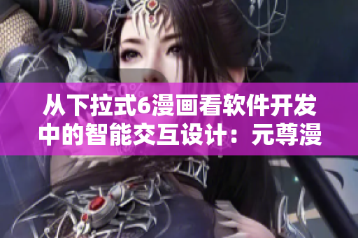 從下拉式6漫畫看軟件開發(fā)中的智能交互設(shè)計(jì)：元尊漫畫軟件交互重構(gòu)探析