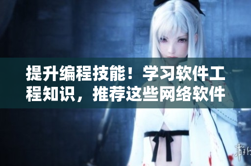 提升編程技能！學(xué)習(xí)軟件工程知識(shí)，推薦這些網(wǎng)絡(luò)軟件課程