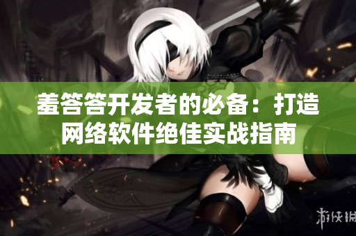 羞答答開發(fā)者的必備：打造網(wǎng)絡(luò)軟件絕佳實(shí)戰(zhàn)指南