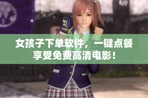 女孩子下單軟件，一鍵點(diǎn)餐享受免費(fèi)高清電影！