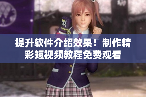 提升軟件介紹效果！制作精彩短視頻教程免費觀看
