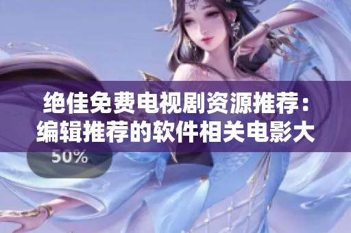 絕佳免費(fèi)電視劇資源推薦：編輯推薦的軟件相關(guān)電影大全