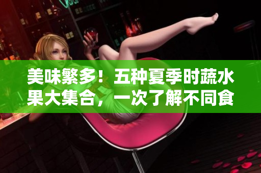 美味繁多！五種夏季時蔬水果大集合，一次了解不同食材的美味與健康！