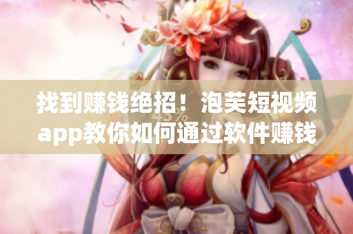 找到賺錢絕招！泡芙短視頻app教你如何通過軟件賺錢