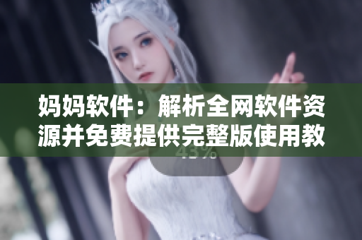 媽媽軟件：解析全網(wǎng)軟件資源并免費提供完整版使用教程