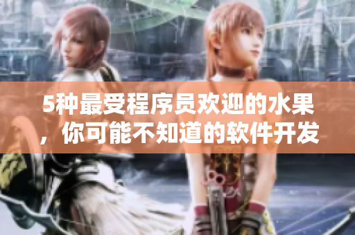 5種最受程序員歡迎的水果，你可能不知道的軟件開發(fā)福利！