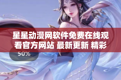 星星動漫網(wǎng)軟件免費(fèi)在線觀看官方網(wǎng)站 最新更新 精彩動畫無限暢享