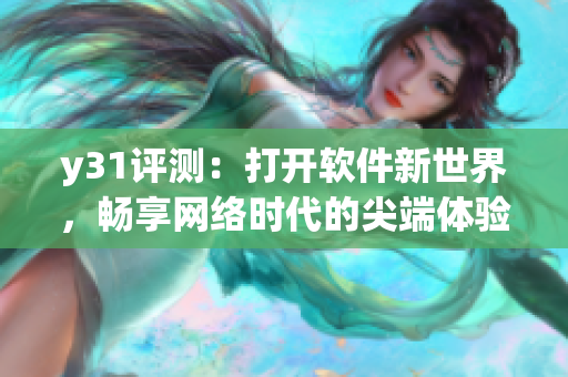 y31評測：打開軟件新世界，暢享網(wǎng)絡(luò)時(shí)代的尖端體驗(yàn)