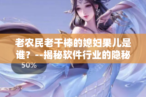 老農(nóng)民老干棒的媳婦果兒是誰？--揭秘軟件行業(yè)的隱秘巨頭身份