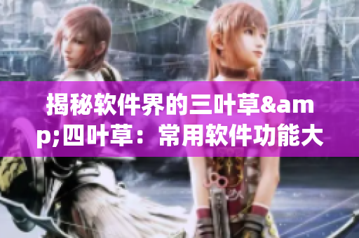 揭秘軟件界的三葉草&四葉草：常用軟件功能大盤點