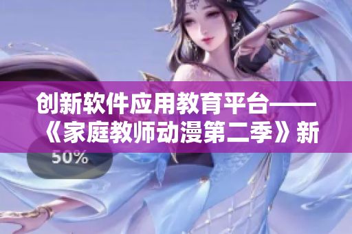 創(chuàng)新軟件應用教育平臺——《家庭教師動漫第二季》新劇情