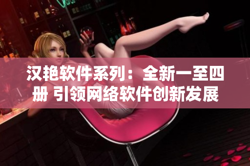 漢艷軟件系列：全新一至四冊 引領(lǐng)網(wǎng)絡(luò)軟件創(chuàng)新發(fā)展