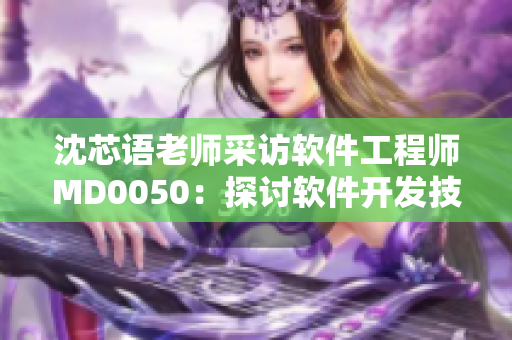 沈芯語老師采訪軟件工程師MD0050：探討軟件開發(fā)技術及未來發(fā)展