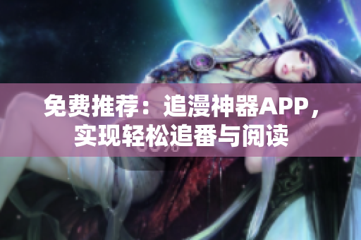 免費(fèi)推薦：追漫神器APP，實現(xiàn)輕松追番與閱讀