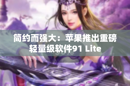 簡約而強(qiáng)大：蘋果推出重磅輕量級軟件91 Lite
