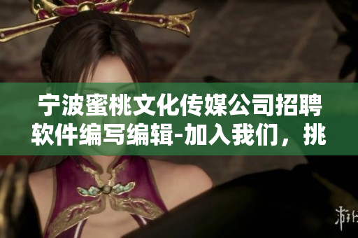 寧波蜜桃文化傳媒公司招聘軟件編寫編輯-加入我們，挑戰(zhàn)軟件世界！