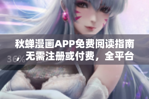 秋蟬漫畫APP免費(fèi)閱讀指南，無需注冊或付費(fèi)，全平臺支持
