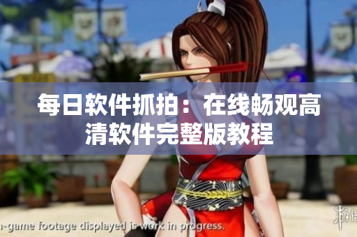 每日軟件抓拍：在線暢觀高清軟件完整版教程