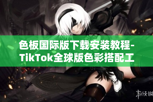 色板國(guó)際版下載安裝教程-TikTok全球版色彩搭配工具