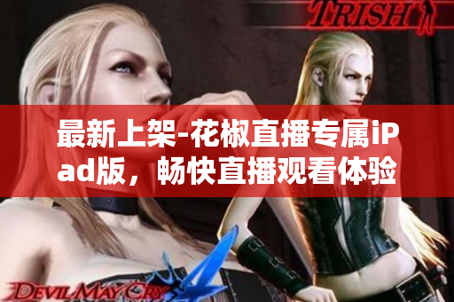 最新上架-花椒直播專屬iPad版，暢快直播觀看體驗