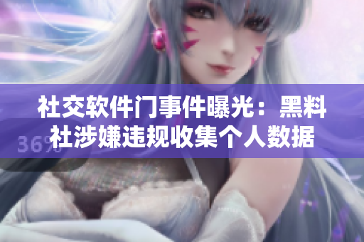 社交軟件門事件曝光：黑料社涉嫌違規(guī)收集個人數(shù)據(jù)
