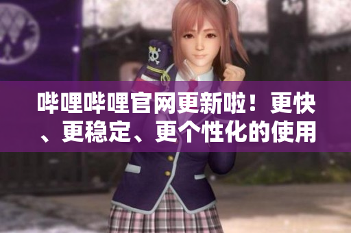 嗶哩嗶哩官網(wǎng)更新啦！更快、更穩(wěn)定、更個(gè)性化的使用體驗(yàn)等你來(lái)體驗(yàn)！
