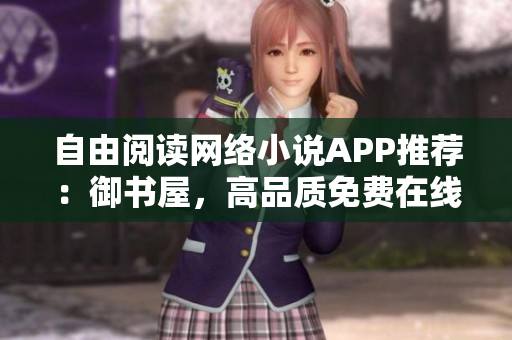 自由閱讀網(wǎng)絡(luò)小說APP推薦：御書屋，高品質(zhì)免費在線閱讀體驗