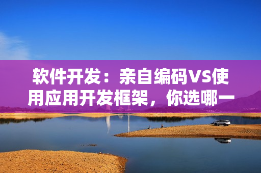 軟件開(kāi)發(fā)：親自編碼VS使用應(yīng)用開(kāi)發(fā)框架，你選哪一面？
