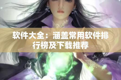 軟件大全：涵蓋常用軟件排行榜及下載推薦