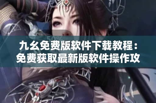 九幺免費(fèi)版軟件下載教程：免費(fèi)獲取最新版軟件操作攻略